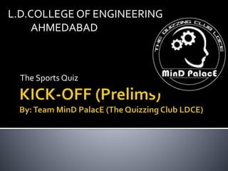 The Sports Quiz
L.D.COLLEGE OF ENGINEERING
AHMEDABAD
 