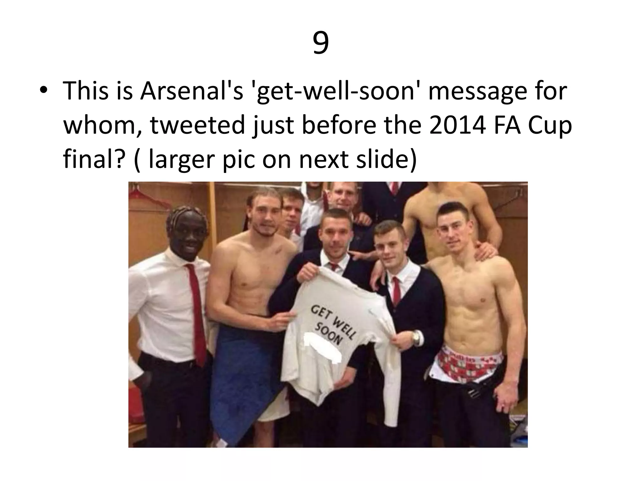 9
• This is Arsenal's 'get-well-soon' message for
whom, tweeted just before the 2014 FA Cup
final? ( larger pic on next slide)
 
