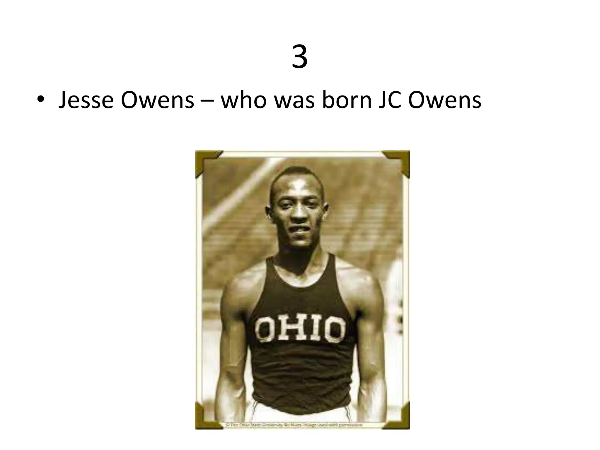 3
• Jesse Owens – who was born JC Owens
 