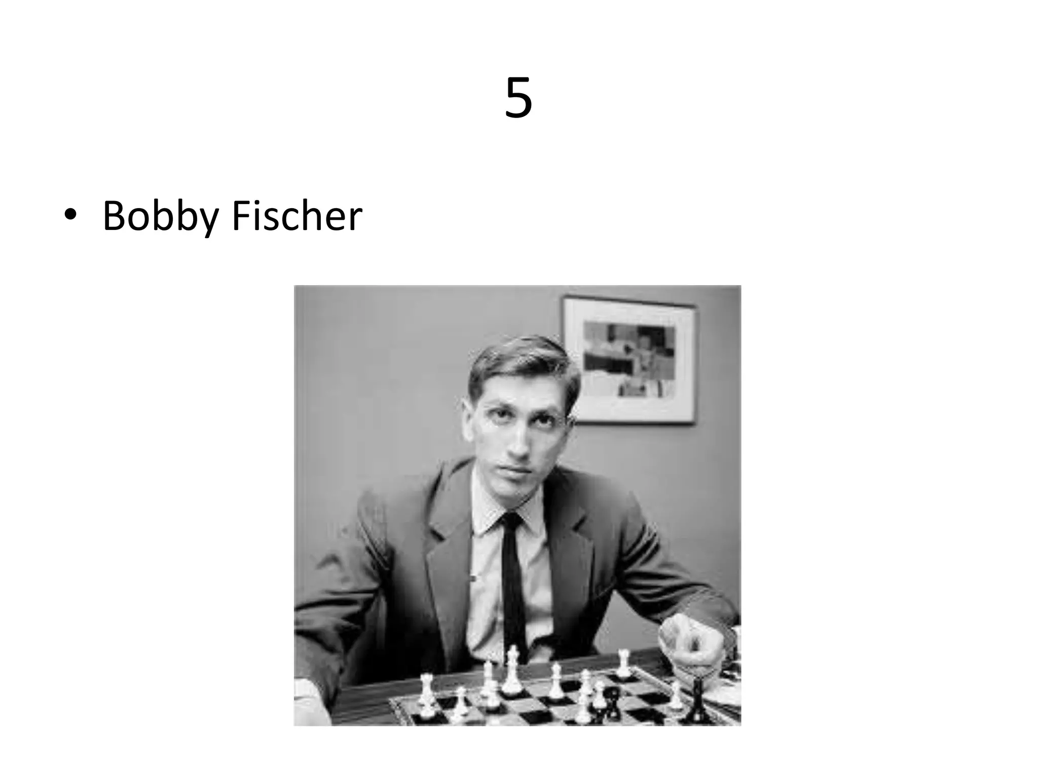 5
• Bobby Fischer
 