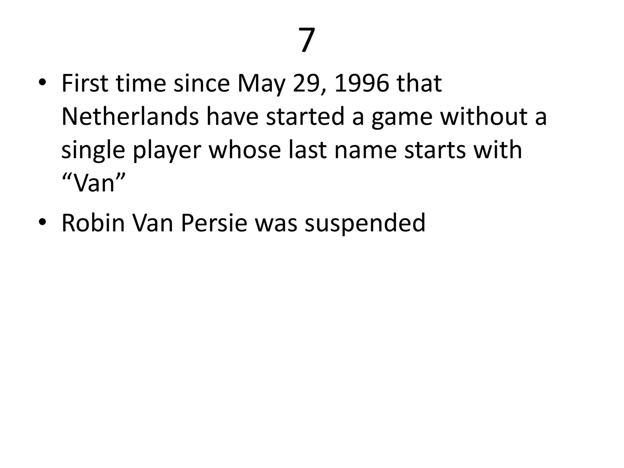 7
• First time since May 29, 1996 that
Netherlands have started a game without a
single player whose last name starts with
“Van”
• Robin Van Persie was suspended
 