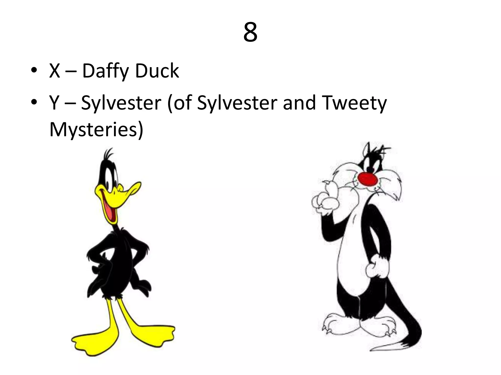 8
• X – Daffy Duck
• Y – Sylvester (of Sylvester and Tweety
Mysteries)
 
