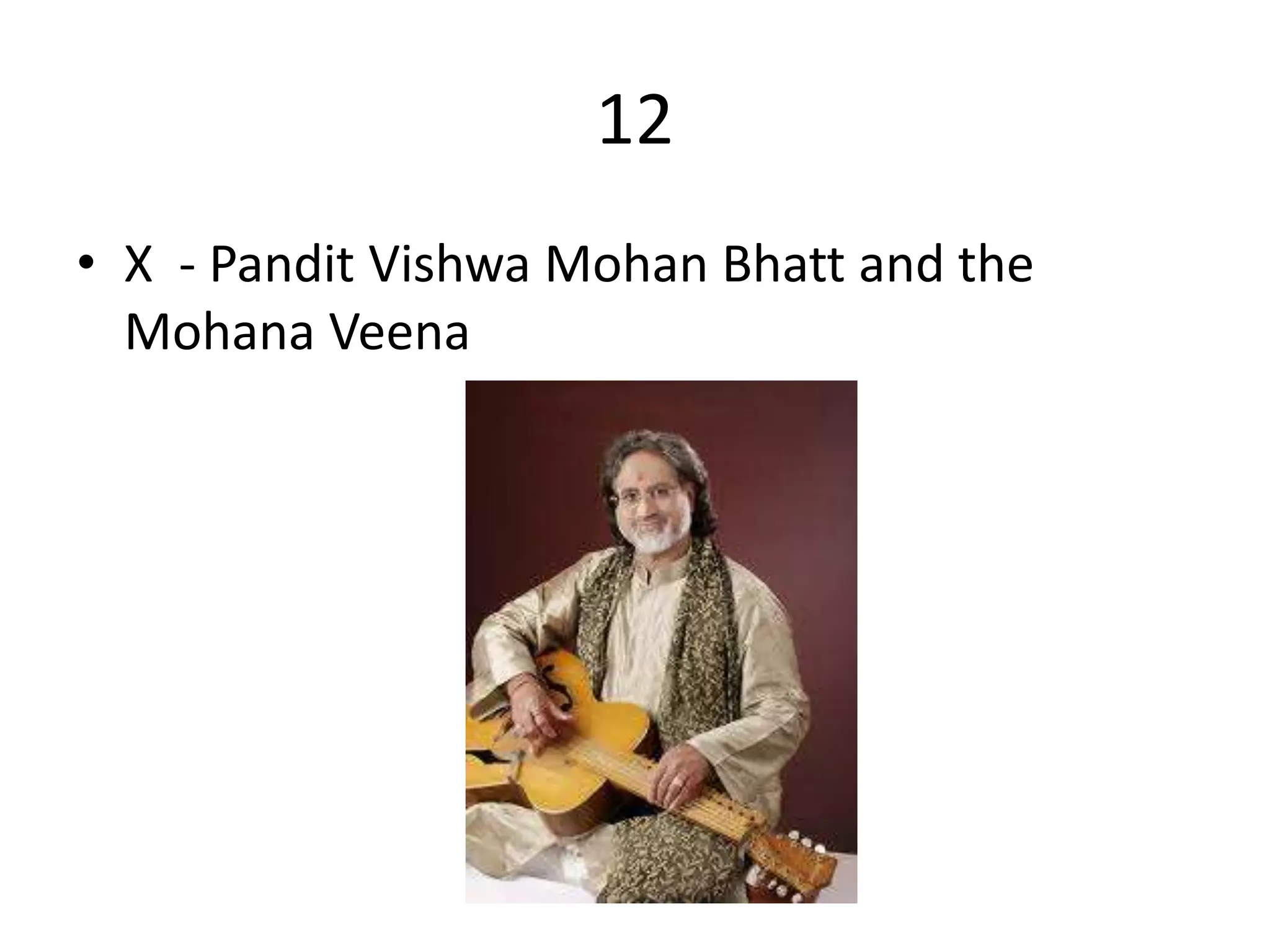 12
• X - Pandit Vishwa Mohan Bhatt and the
Mohana Veena
 