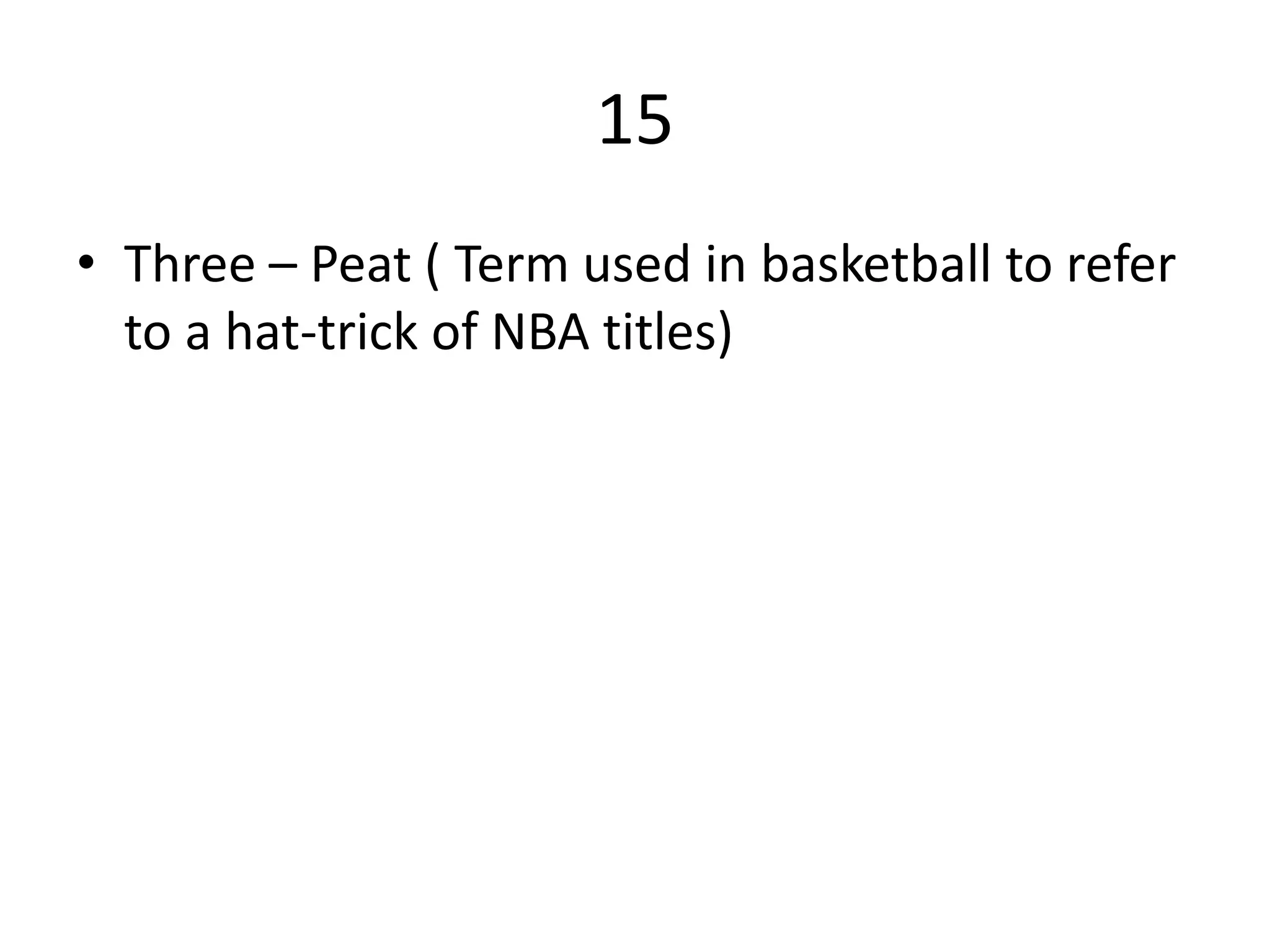 15
• Three – Peat ( Term used in basketball to refer
to a hat-trick of NBA titles)
 