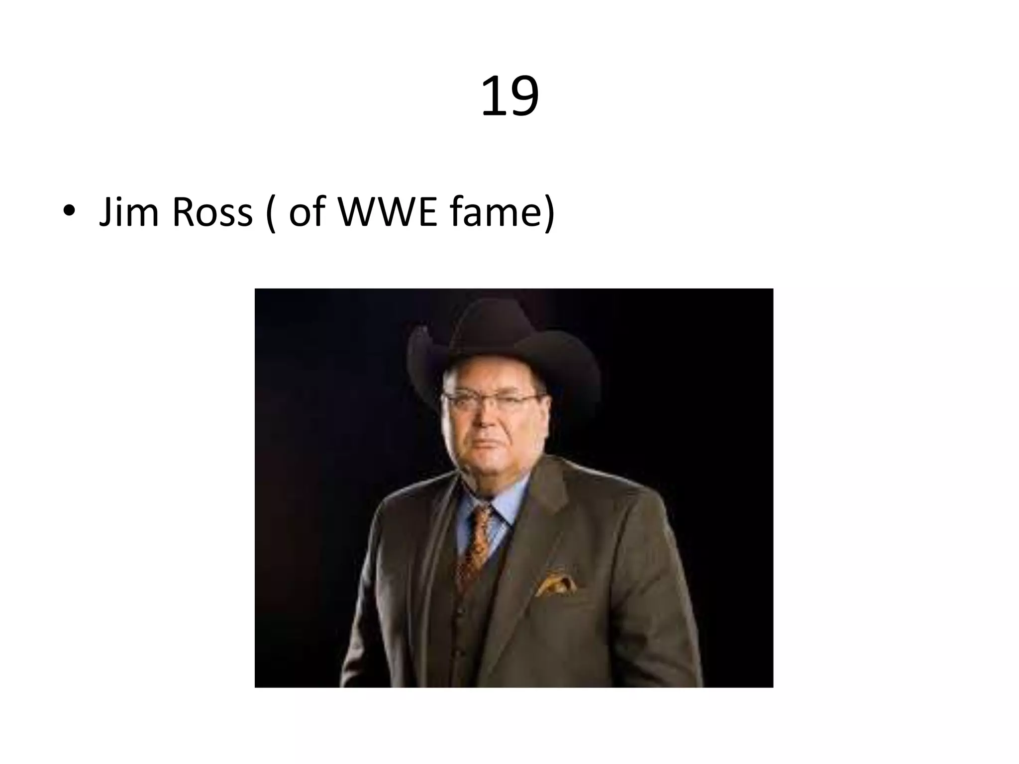19
• Jim Ross ( of WWE fame)
 