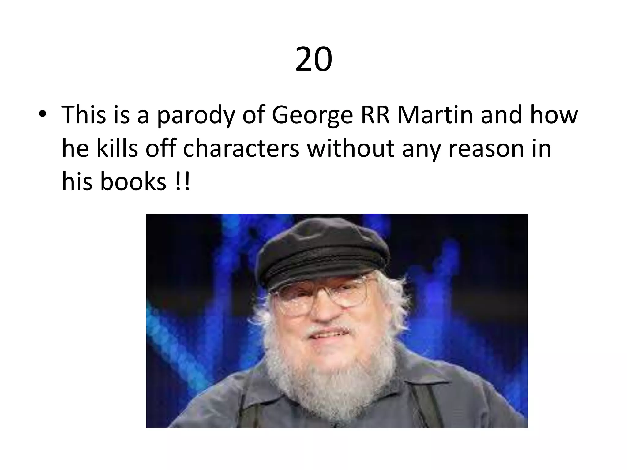 20
• This is a parody of George RR Martin and how
he kills off characters without any reason in
his books !!
 