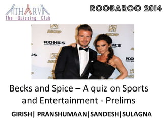 Becks and Spice – A quiz on Sports
and Entertainment - Prelims
GIRISH| PRANSHUMAAN|SANDESH|SULAGNA
 