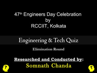 47th Engineers Day Celebration 
by 
RCCIIT, Kolkata 
Researched and Conducted by: 
Somnath Chanda 
 