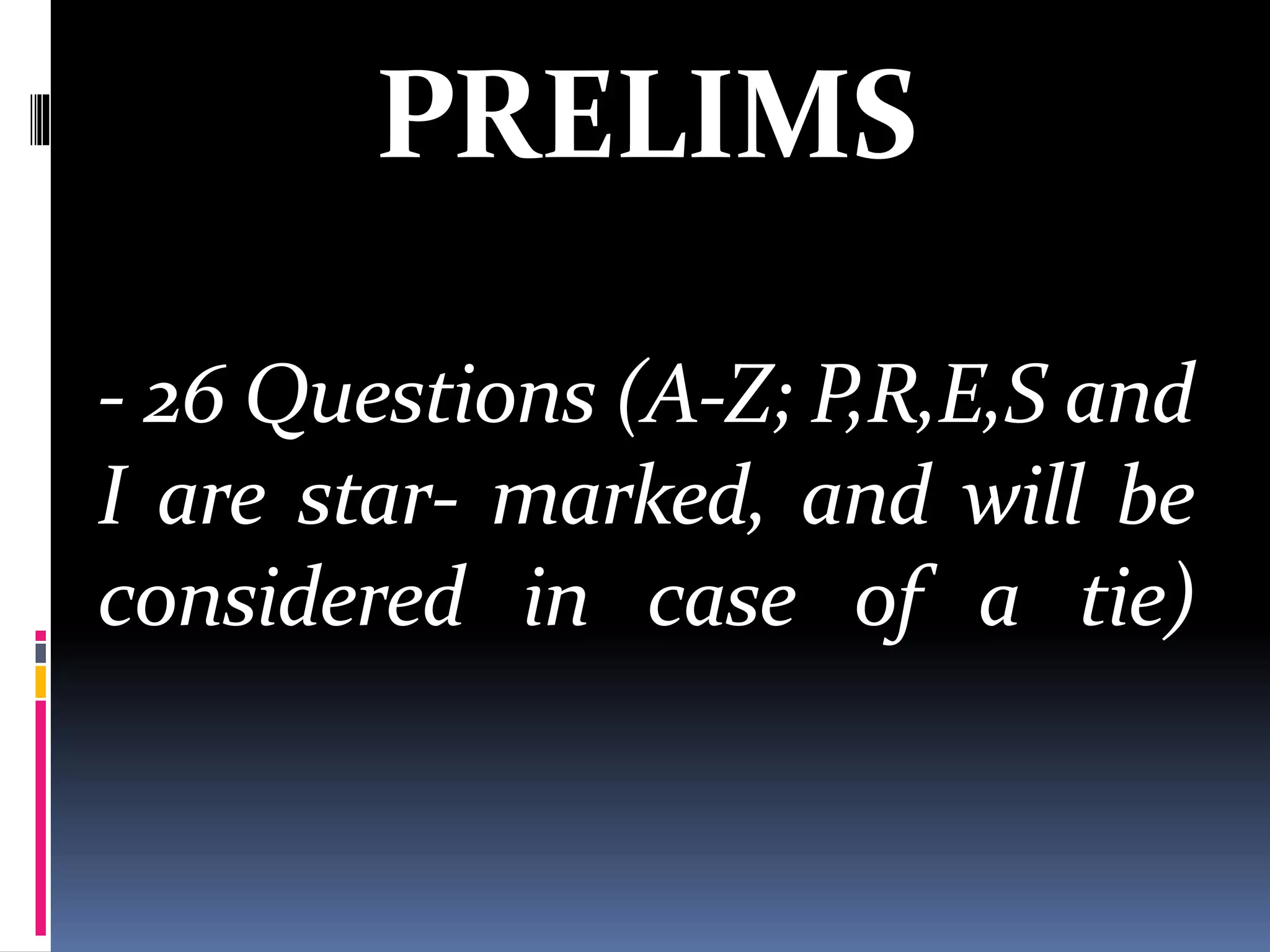 PRELIMS
- 26 Questions (A-Z; P,R,E,S and
I are star- marked, and will be
considered in case of a tie)
 
