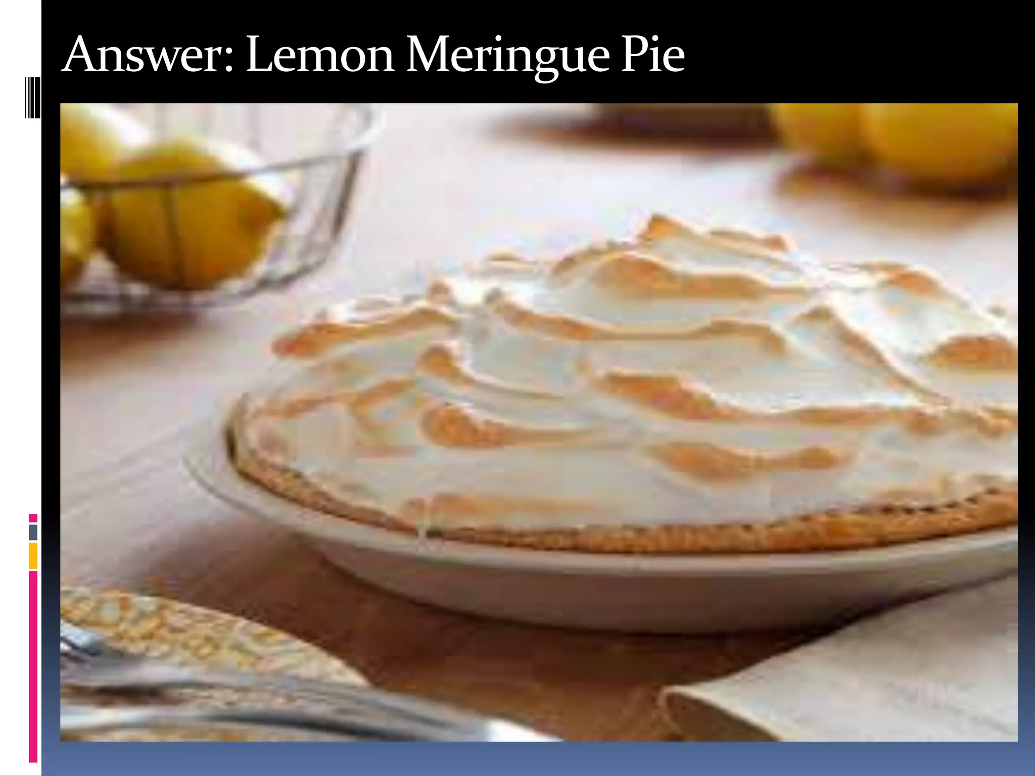 Answer: Lemon Meringue Pie
 
