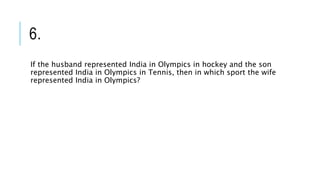 6.
If the husband represented India in Olympics in hockey and the son
represented India in Olympics in Tennis, then in which sport the wife
represented India in Olympics?
 