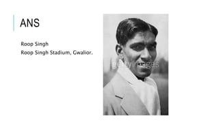 ANS
Roop Singh
Roop Singh Stadium, Gwalior.
 