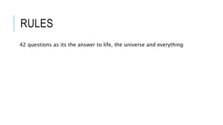 RULES
42 questions as its the answer to life, the universe and everything
 