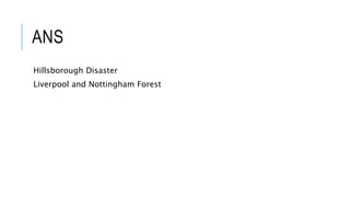 ANS
Hillsborough Disaster
Liverpool and Nottingham Forest
 