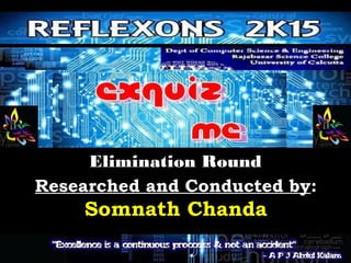 Elimination RoundElimination Round
Researched and Conducted by:
Somnath Chanda
 