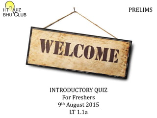 INTRODUCTORY QUIZ
For Freshers
9th August 2015
LT 1.1a
PRELIMS
 