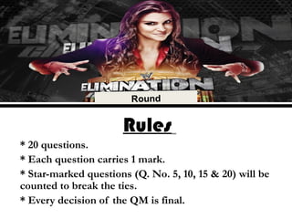 Rules
* 20 questions.
* Each question carries 1 mark.
* Star-marked questions (Q. No. 5, 10, 15 & 20) will be
counted to break the ties.
* Every decision of the QM is final.
 