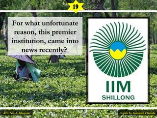 For what unfortunateFor what unfortunate
reason, this premierreason, this premier
institution, came intoinstitution, came into
news recently?news recently?
19
A quiz by Somnath ChandaK.V. No.-1, Ishapore
 