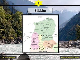 SikkimSikkim
3
A quiz by Somnath ChandaK.V. No.-1, Ishapore
 