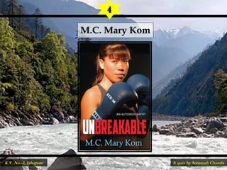M.C. Mary KomM.C. Mary Kom
4
A quiz by Somnath ChandaK.V. No.-1, Ishapore
 