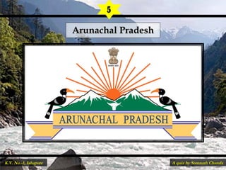 Arunachal PradeshArunachal Pradesh
5
A quiz by Somnath ChandaK.V. No.-1, Ishapore
 