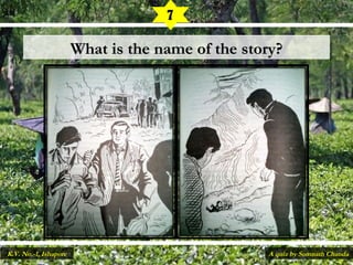 What is the name of the story?What is the name of the story?
7
A quiz by Somnath ChandaK.V. No.-1, Ishapore
 