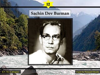 Sachin Dev BurmanSachin Dev Burman
12
A quiz by Somnath ChandaK.V. No.-1, Ishapore
 