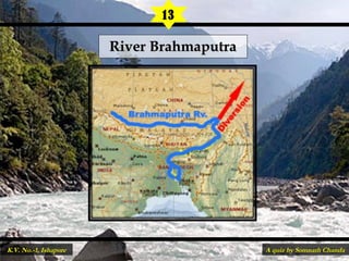 River BrahmaputraRiver Brahmaputra
13
A quiz by Somnath ChandaK.V. No.-1, Ishapore
 