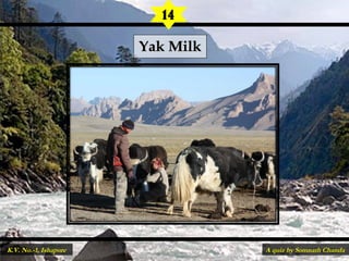 Yak MilkYak Milk
14
A quiz by Somnath ChandaK.V. No.-1, Ishapore
 