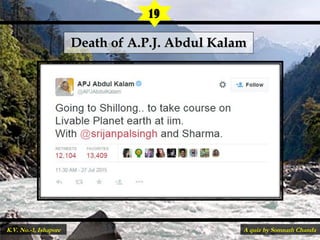 Death of A.P.J. Abdul KalamDeath of A.P.J. Abdul Kalam
19
A quiz by Somnath ChandaK.V. No.-1, Ishapore
 