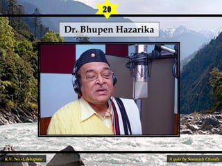Dr. Bhupen HazarikaDr. Bhupen Hazarika
20
A quiz by Somnath ChandaK.V. No.-1, Ishapore
 