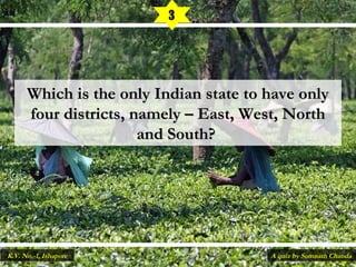 Which is the only Indian state to have onlyWhich is the only Indian state to have only
four districts, namely – East, West, Northfour districts, namely – East, West, North
and South?and South?
3
A quiz by Somnath ChandaK.V. No.-1, Ishapore
 