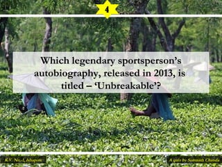 Which legendary sportsperson’sWhich legendary sportsperson’s
autobiography, released in 2013, isautobiography, released in 2013, is
titled – ‘Unbreakable’?titled – ‘Unbreakable’?
4
A quiz by Somnath ChandaK.V. No.-1, Ishapore
 