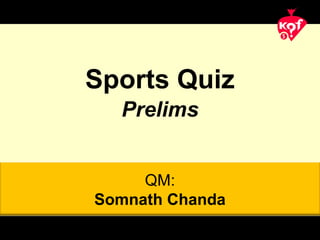 QM:
Somnath Chanda
Sports Quiz
Prelims
 