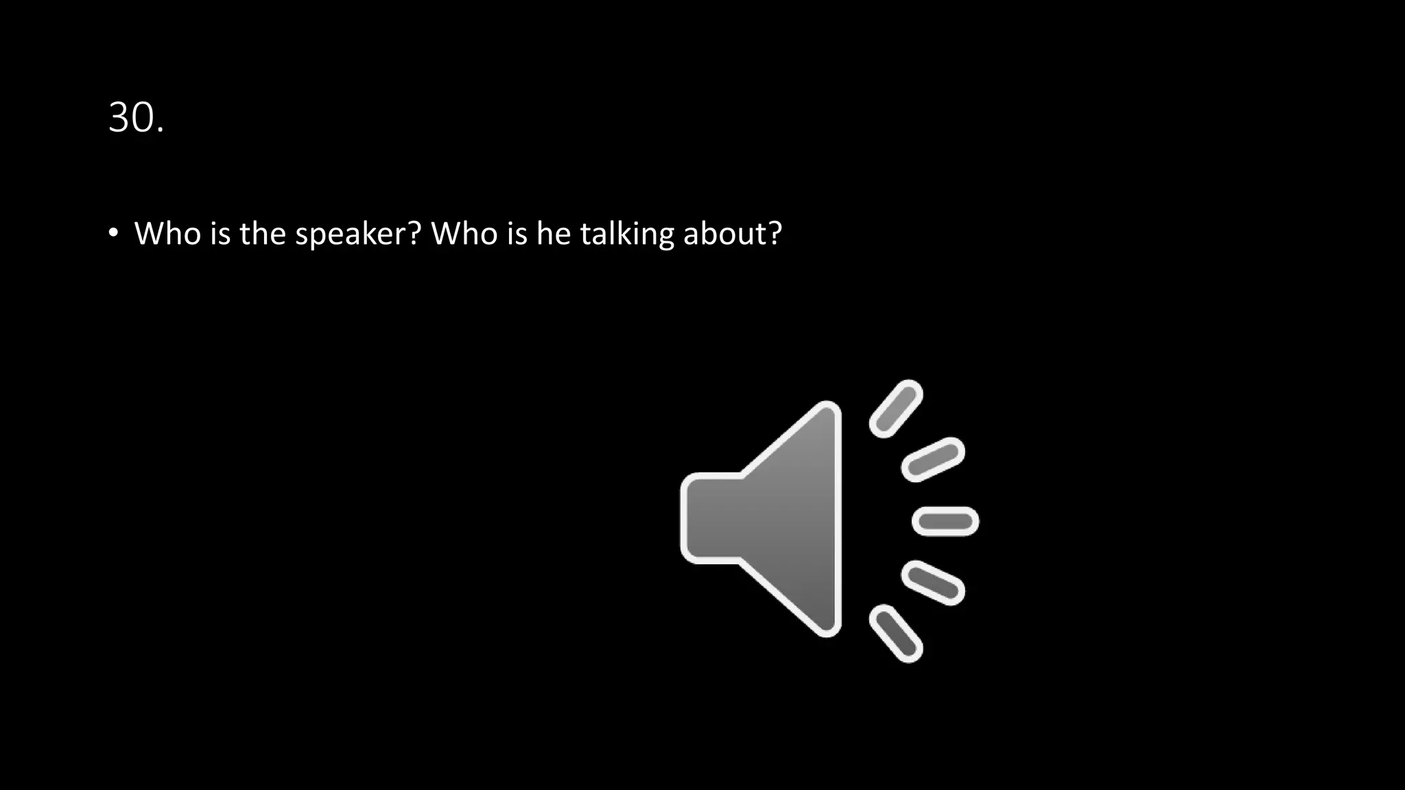 30.
• Who is the speaker? Who is he talking about?
 