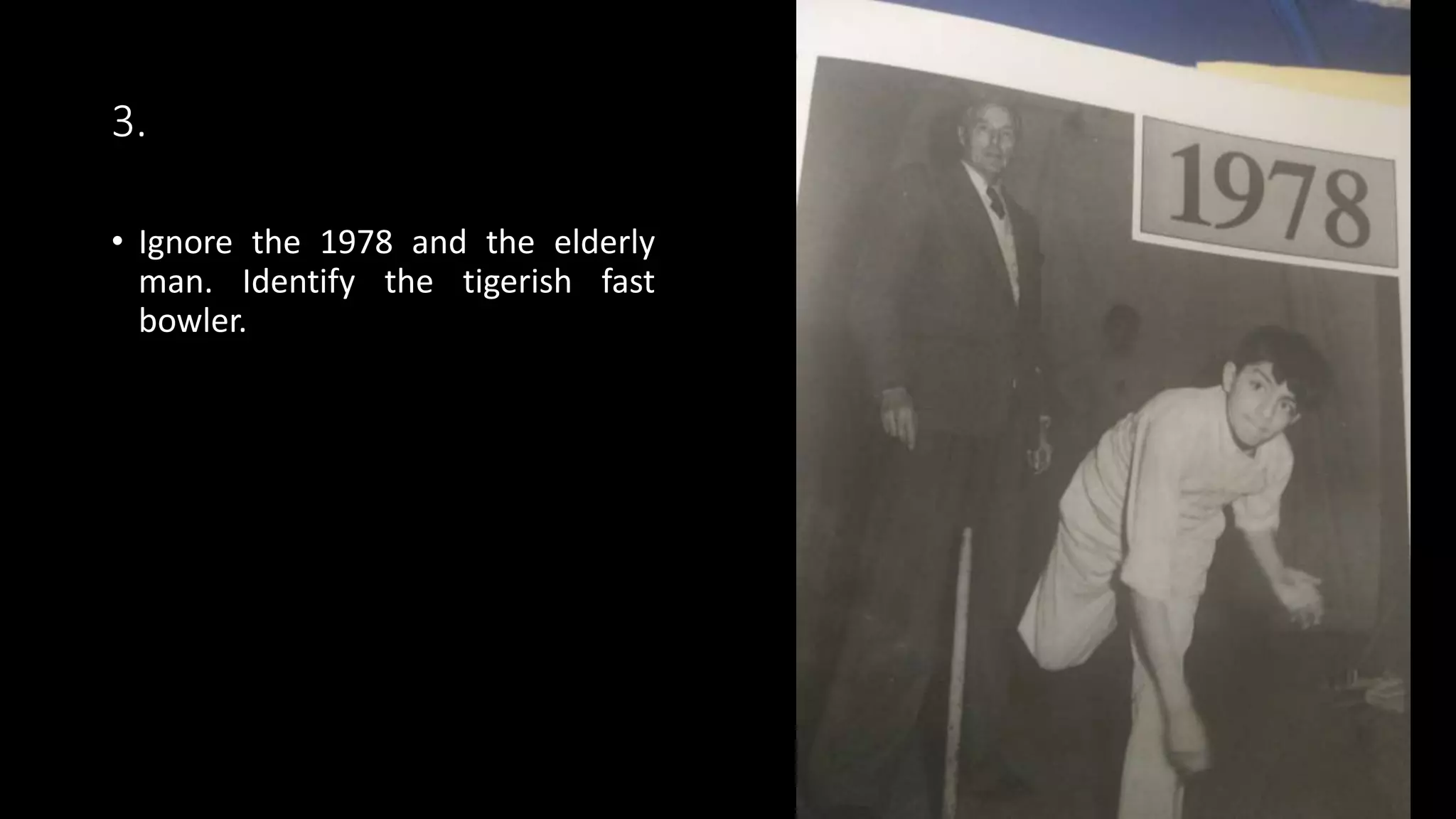 3.
• Ignore the 1978 and the elderly
man. Identify the tigerish fast
bowler.
 