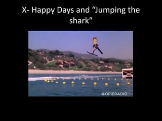 X- Happy Days and “Jumping the
shark”
 