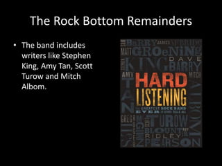 The Rock Bottom Remainders
• The band includes
writers like Stephen
King, Amy Tan, Scott
Turow and Mitch
Albom.
 