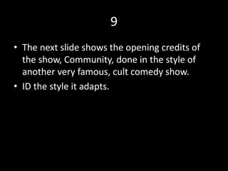 9
• The next slide shows the opening credits of
the show, Community, done in the style of
another very famous, cult comedy show.
• ID the style it adapts.
 