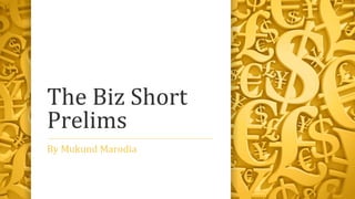 The Biz Short
Prelims
By Mukund Marodia
 