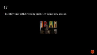 17
 Identify this path breaking cricketer in his new avatar.
 