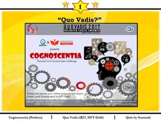 I I
““Quo Vadis?”Quo Vadis?”  
Quiz by SomnathQuiz by SomnathCognoscentia (Prelims)Cognoscentia (Prelims) Quo Vadis-2K17, IIFT-DelhiQuo Vadis-2K17, IIFT-Delhi
1
 
