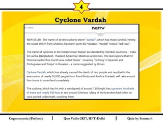 I I
Cyclone VardahCyclone Vardah  
Quiz by SomnathQuiz by SomnathCognoscentia (Prelims)Cognoscentia (Prelims) Quo Vadis-2K17, IIFT-DelhiQuo Vadis-2K17, IIFT-Delhi
4
 