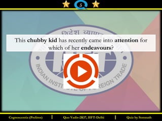I I
This chubby kid has recently came into attention for
which of her endeavours?
Quiz by SomnathQuiz by SomnathCognoscentia (Prelims)Cognoscentia (Prelims) Quo Vadis-2K17, IIFT-DelhiQuo Vadis-2K17, IIFT-Delhi
5
 