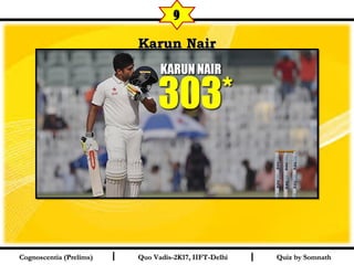 I I
Karun NairKarun Nair
Quiz by SomnathQuiz by SomnathCognoscentia (Prelims)Cognoscentia (Prelims) Quo Vadis-2K17, IIFT-DelhiQuo Vadis-2K17, IIFT-Delhi
9
 
