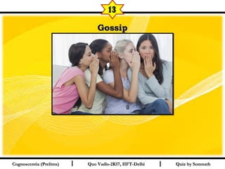 I I
GossipGossip
Quiz by SomnathQuiz by SomnathCognoscentia (Prelims)Cognoscentia (Prelims) Quo Vadis-2K17, IIFT-DelhiQuo Vadis-2K17, IIFT-Delhi
13
 