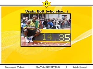 I I
Usain Bolt (who else…)Usain Bolt (who else…)
Quiz by SomnathQuiz by SomnathCognoscentia (Prelims)Cognoscentia (Prelims) Quo Vadis-2K17, IIFT-DelhiQuo Vadis-2K17, IIFT-Delhi
17
 