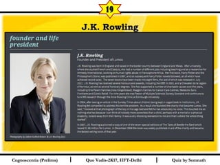 I I
J.K. RowlingJ.K. Rowling
Quiz by SomnathQuiz by SomnathCognoscentia (Prelims)Cognoscentia (Prelims) Quo Vadis-2K17, IIFT-DelhiQuo Vadis-2K17, IIFT-Delhi
19
 