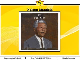I I
Nelson MandelaNelson Mandela
Quiz by SomnathQuiz by SomnathCognoscentia (Prelims)Cognoscentia (Prelims) Quo Vadis-2K17, IIFT-DelhiQuo Vadis-2K17, IIFT-Delhi
24
 