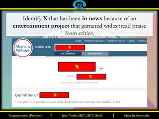 I I
Identify X that has been in news because of an
entertainment project that garnered widespread praise
from critics.
Quiz by SomnathQuiz by SomnathCognoscentia (Prelims)Cognoscentia (Prelims) Quo Vadis-2K17, IIFT-DelhiQuo Vadis-2K17, IIFT-Delhi
19
X
X
X
X
 
